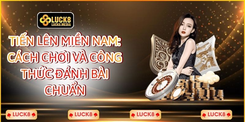 Tiến Lên Miền Nam: Cách Chơi Và Công Thức Đánh Bài Chuẩn