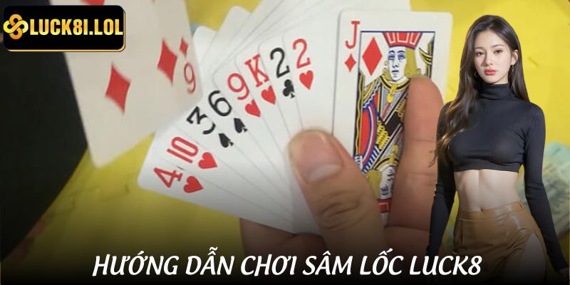 Luật chơi đầy đủ của game Sâm lốc LUCK8